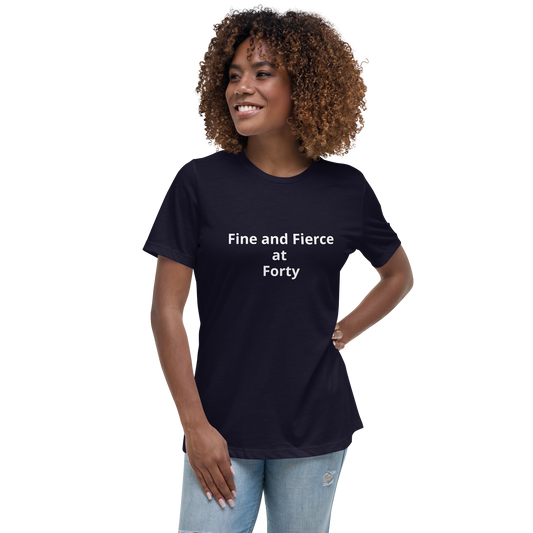 Fine and  Fierce at Forty Women's Relaxed T-Shirt